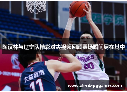 陶汉林与辽宁队精彩对决视频回顾赛场瞬间尽在其中 陶汉林与辽宁队精彩对决视频回顾赛场瞬间尽在其中
